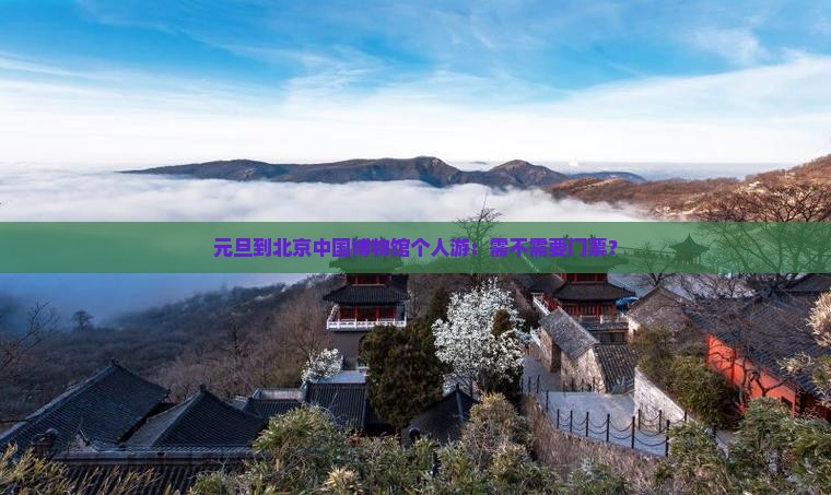 元旦到北京中国博物馆个人游：需不需要门票？