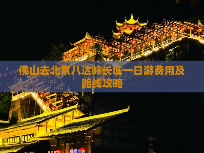 佛山去北京八达岭长城一日游费用及路线攻略