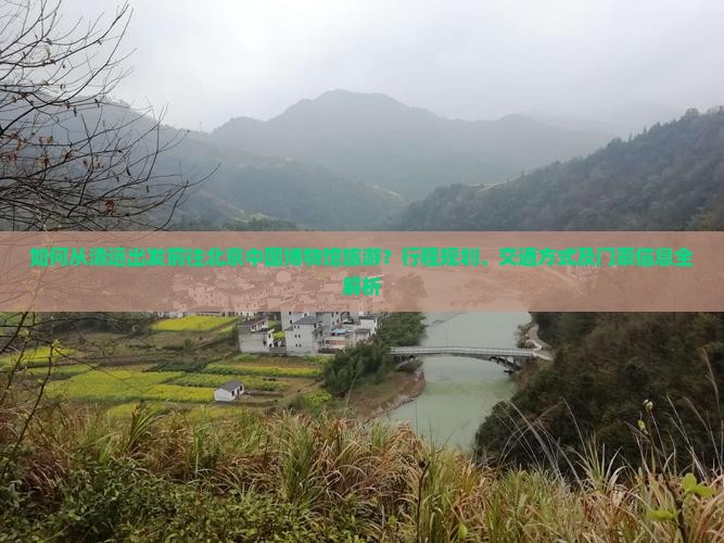 如何从清远出发前往北京中国博物馆旅游？行程规划、交通方式及门票信息全解析