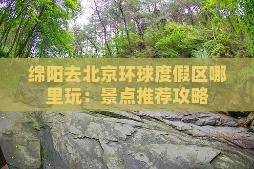 绵阳去北京环球度假区哪里玩：景点推荐攻略