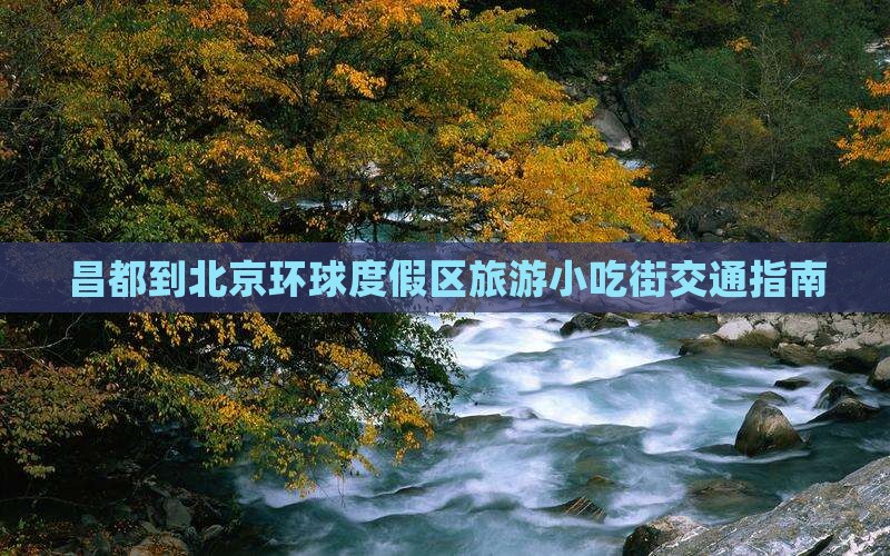 昌都到北京环球度假区旅游小吃街交通指南