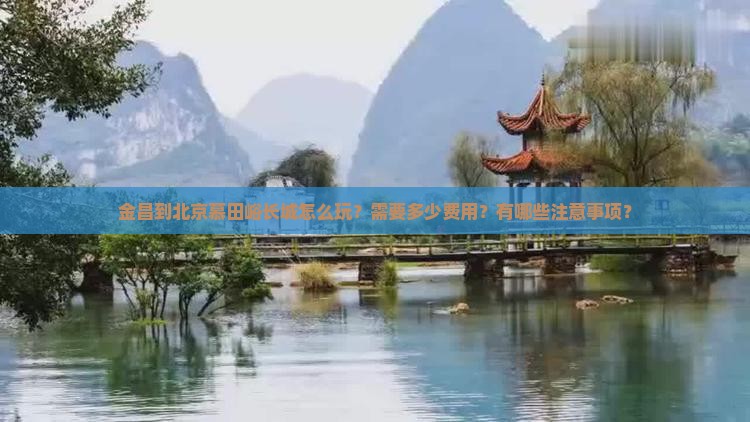 金昌到北京慕田峪长城怎么玩？需要多少费用？有哪些注意事项？