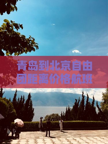 青岛到北京自由团距离价格航班跟团旅游详情