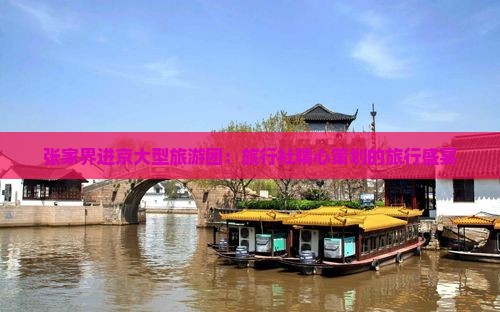 张家界进京大型旅游团：旅行社精心策划的旅行盛宴