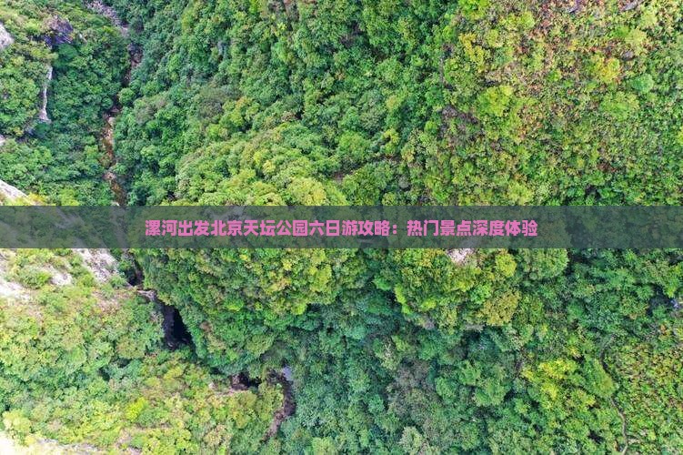 漯河出发北京天坛公园六日游攻略：热门景点深度体验