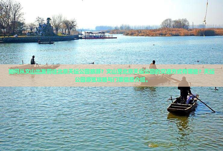 如何从文山出发前往北京天坛公园旅游？文山至北京天坛公园的交通方式有哪些？天坛公园游览攻略与门票信息介绍。