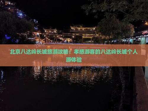 北京八达岭长城旅游攻略：孝感游客的八达岭长城个人游体验