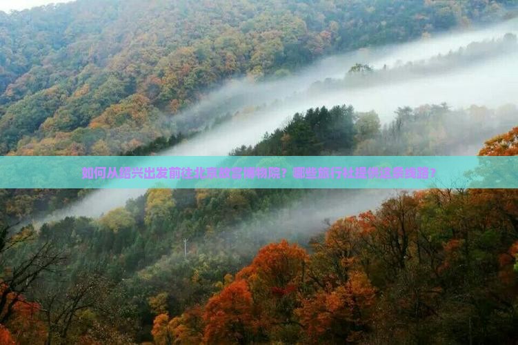 如何从绍兴出发前往北京故宫博物院？哪些旅行社提供这条线路？