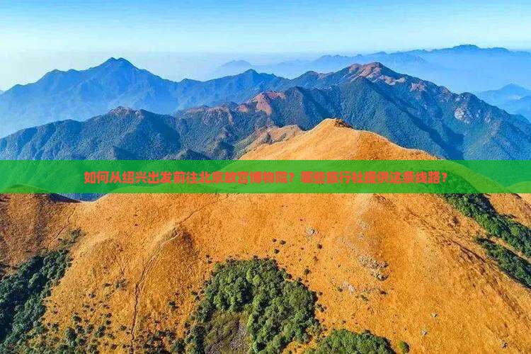 如何从绍兴出发前往北京故宫博物院？哪些旅行社提供这条线路？