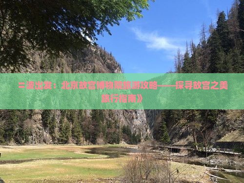 〓波出发：北京故宫博物院旅游攻略——探寻故宫之美旅行指南》