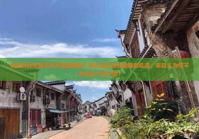 南充到北京恭王府大型旅游团？担心错过高铁提速新机遇，年轻人为何不考虑这个旅行团？