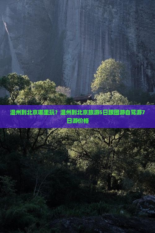 温州到北京哪里玩？温州到北京旅游5日跟团游自驾游7日游价格