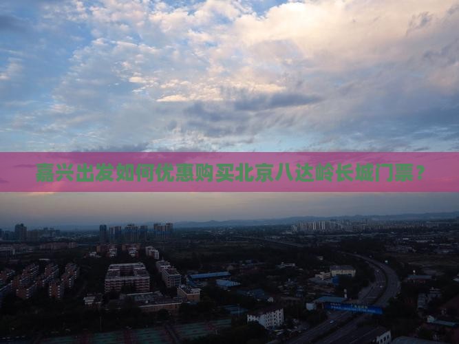 嘉兴出发如何优惠购买北京八达岭长城门票？