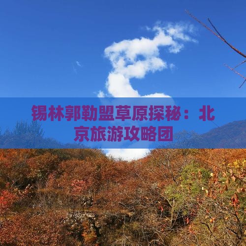 锡林郭勒盟草原探秘：北京旅游攻略团