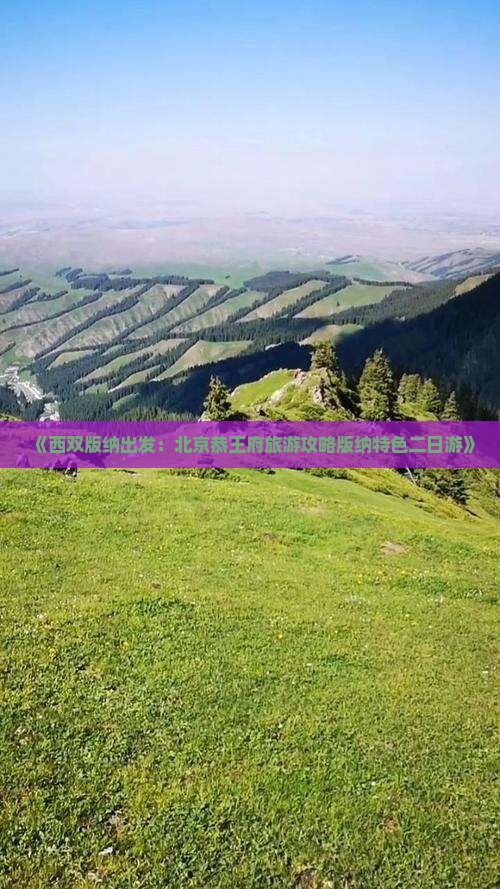 《西双版纳出发：北京恭王府旅游攻略版纳特色二日游》