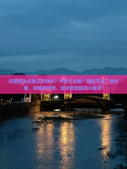 阿里到北京恭王府景点？外地人必备：导航不准、停车难、攻略更新慢，试试智慧旅游小程序！