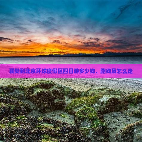 襄樊到北京环球度假区四日游多少钱、路线及怎么走