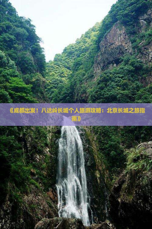 《成都出发！八达岭长城个人旅游攻略：北京长城之旅指南》