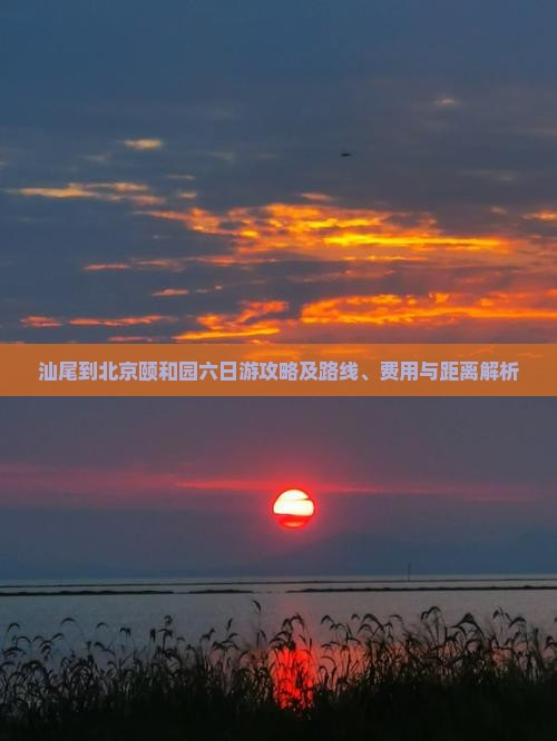 汕尾到北京颐和园六日游攻略及路线、费用与距离解析