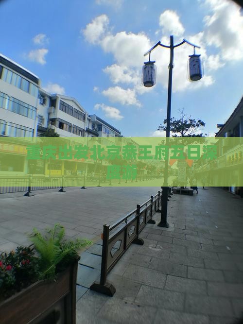 重庆出发北京恭王府五日深度游
