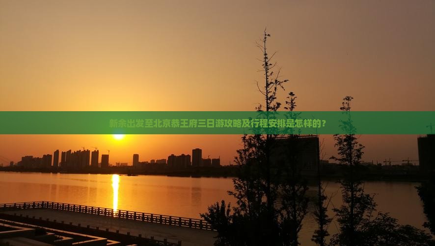 新余出发至北京恭王府三日游攻略及行程安排是怎样的？