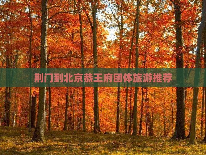 荆门到北京恭王府团体旅游推荐