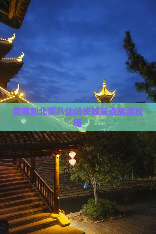 黄南到北京八达岭长城景点旅游攻略