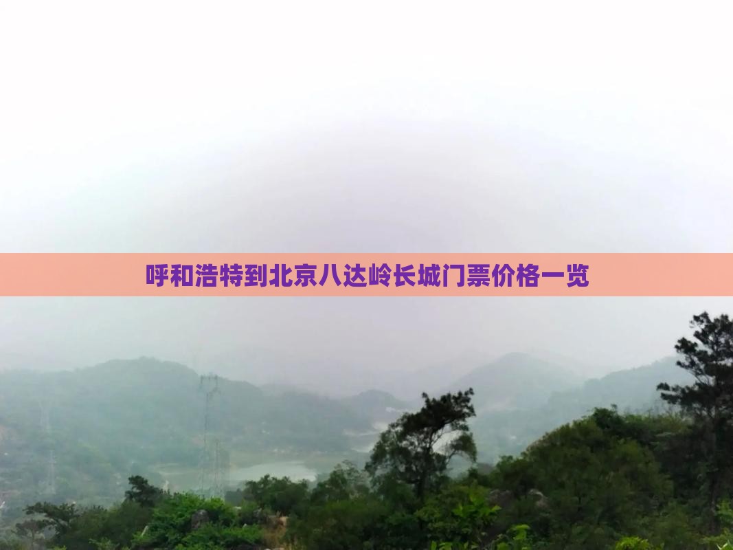 呼和浩特到北京八达岭长城门票价格一览