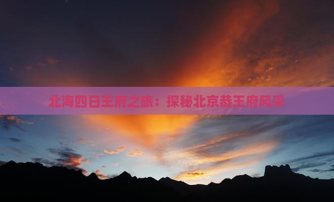 北海四日王府之旅：探秘北京恭王府风采