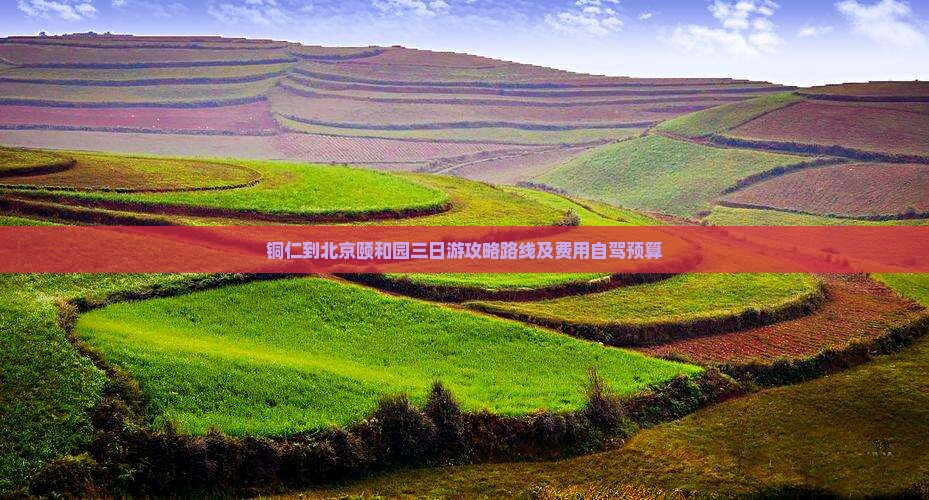 铜仁到北京颐和园三日游攻略路线及费用自驾预算