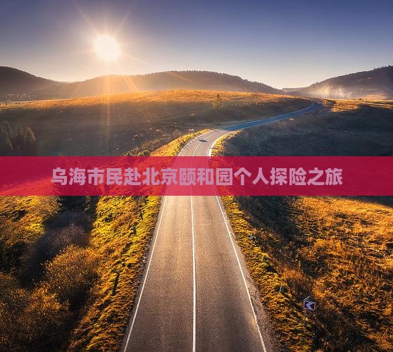 乌海市民赴北京颐和园个人探险之旅