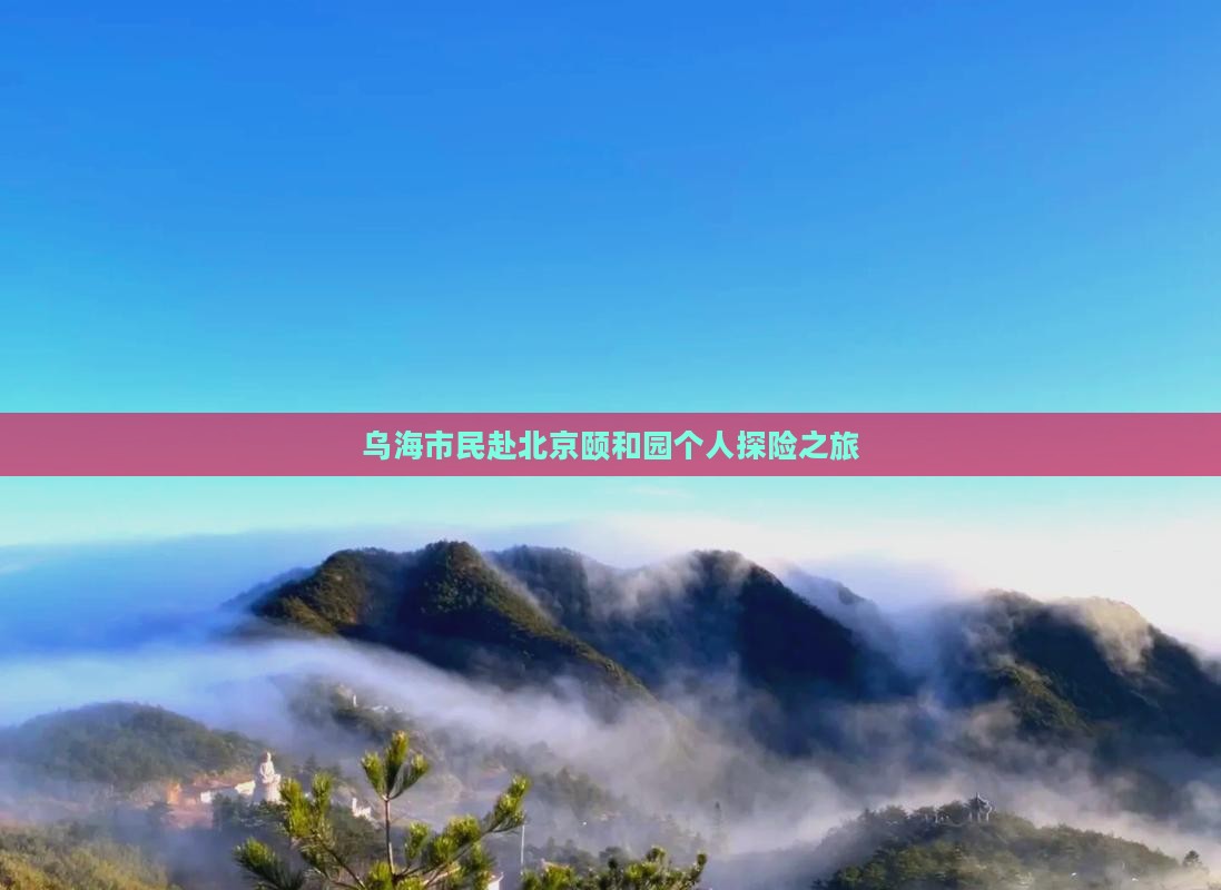 乌海市民赴北京颐和园个人探险之旅