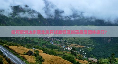 如何策划达州至北京环球度假区的高品质团体旅行？