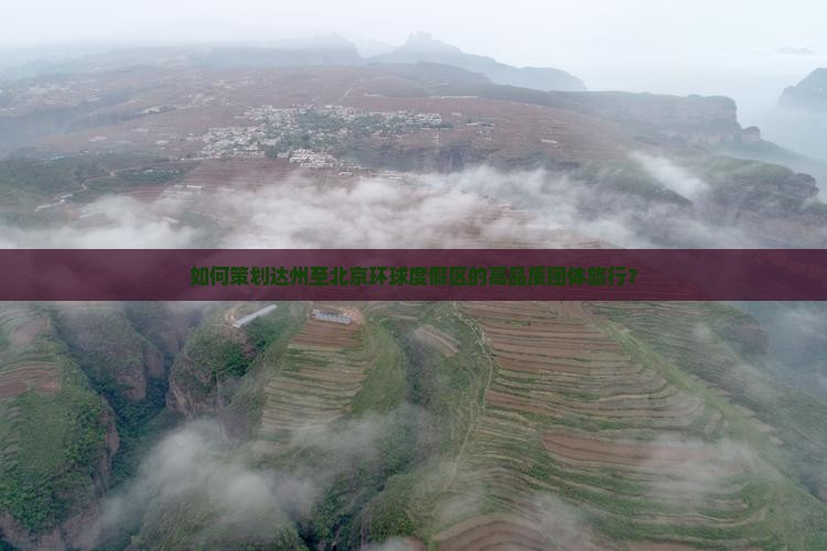 如何策划达州至北京环球度假区的高品质团体旅行？