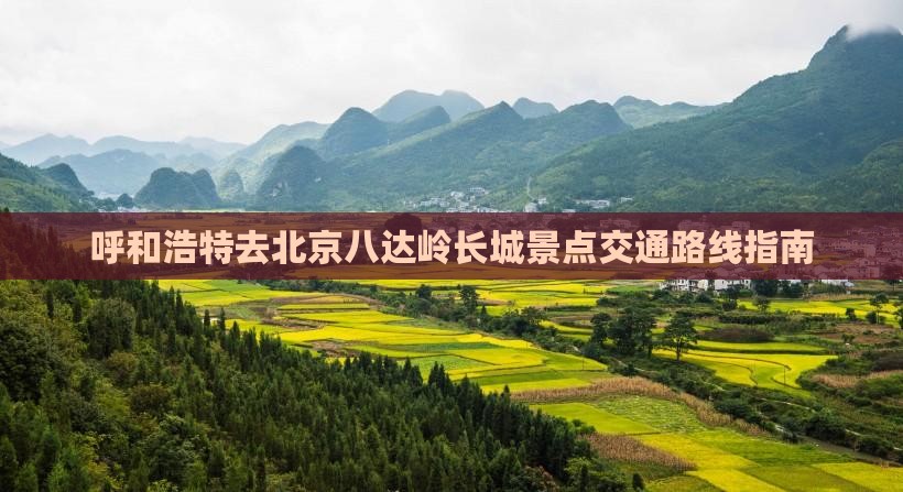 呼和浩特去北京八达岭长城景点交通路线指南