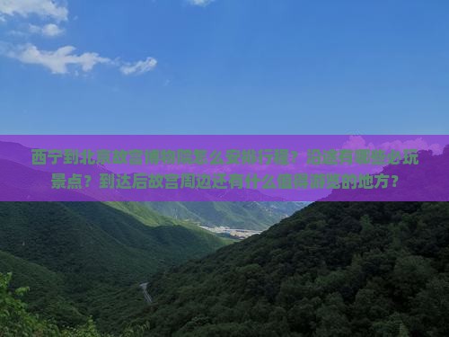 西宁到北京故宫博物院怎么安排行程？沿途有哪些必玩景点？到达后故宫周边还有什么值得游览的地方？