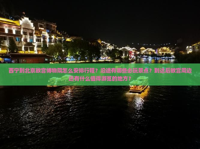 西宁到北京故宫博物院怎么安排行程？沿途有哪些必玩景点？到达后故宫周边还有什么值得游览的地方？