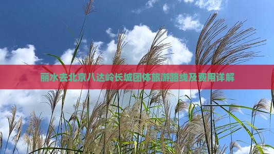 丽水去北京八达岭长城团体旅游路线及费用详解