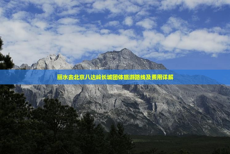 丽水去北京八达岭长城团体旅游路线及费用详解
