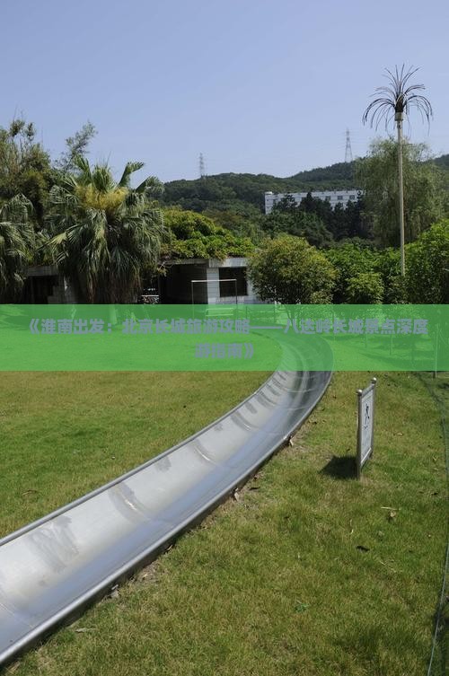 《淮南出发：北京长城旅游攻略——八达岭长城景点深度游指南》