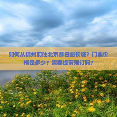 如何从锦州前往北京慕田峪长城？门票价格是多少？需要提前预订吗？