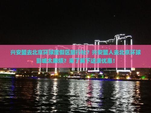 兴安盟去北京环球度假区旅行社？兴安盟人去北京环球影城太麻烦？来了解下这波优惠！