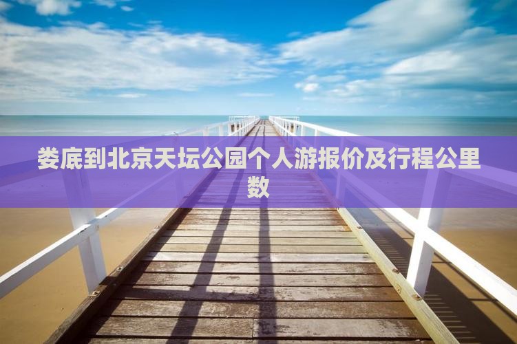 娄底到北京天坛公园个人游报价及行程公里数