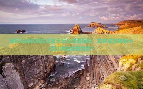 如何从通化前往北京天坛公园游玩时，怎样品尝特色小吃以满足味蕾需求？