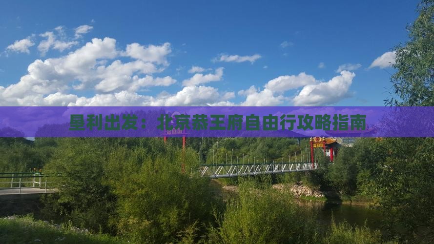 垦利出发：北京恭王府自由行攻略指南