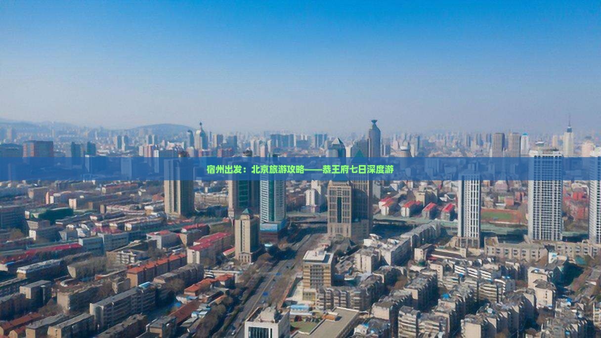 宿州出发：北京旅游攻略——恭王府七日深度游