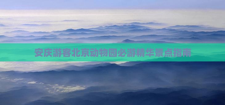 安庆游客北京动物园必游精华景点指南