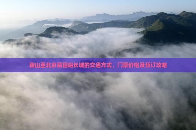 鞍山至北京慕田峪长城的交通方式、门票价格及预订攻略