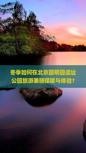 冬季如何在北京圆明园遗址公园旅游兼顾保暖与体验？