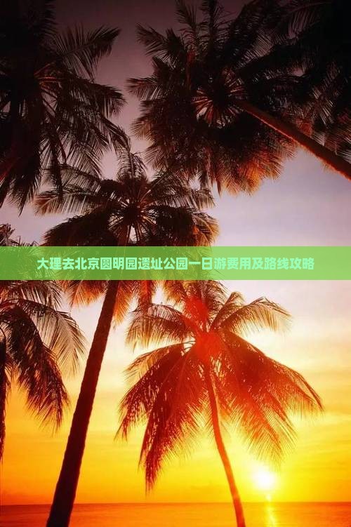 大理去北京圆明园遗址公园一日游费用及路线攻略